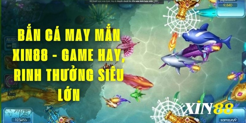 Bắn Cá May Mắn Xin88 - Game Hay, Rinh Thưởng Siêu Lớn