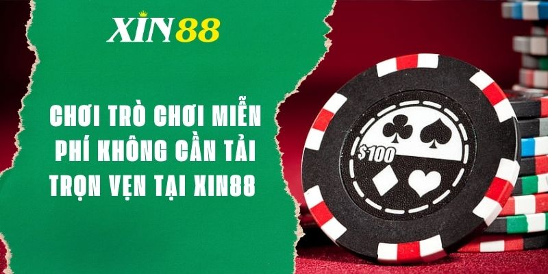 Chơi Trò Chơi Miễn Phí Không Cần Tải Trọn Vẹn Tại XIN88 