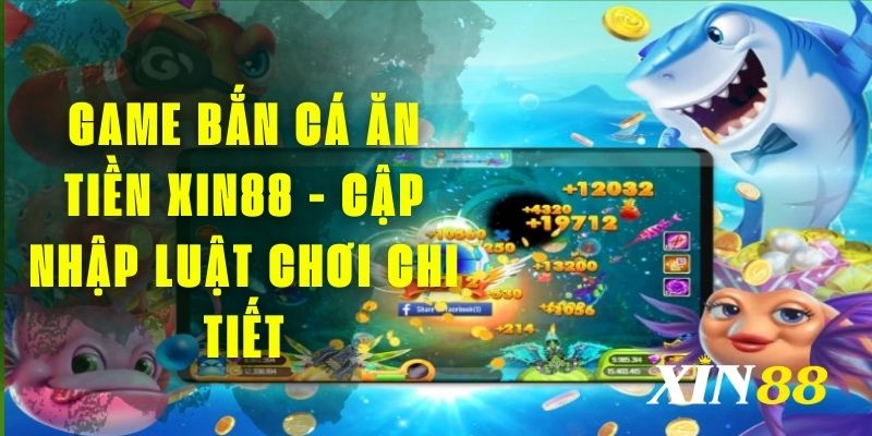 Game Bắn Cá Ăn Tiền Xin88 - Cập Nhập Luật Chơi Chi Tiết